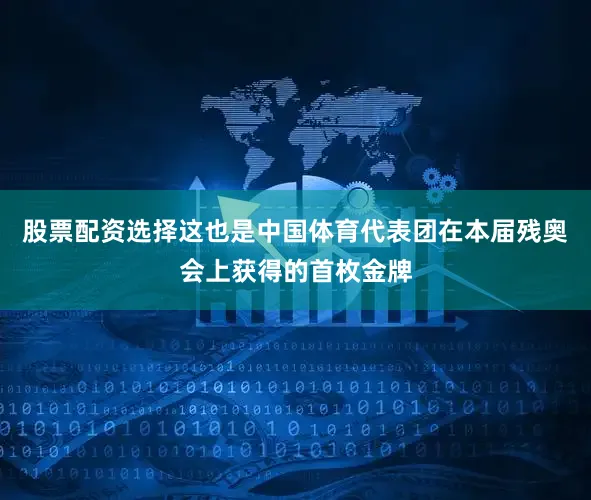 股票配资选择这也是中国体育代表团在本届残奥会上获得的首枚金牌