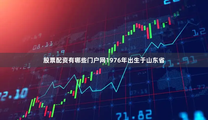 股票配资有哪些门户网1976年出生于山东省