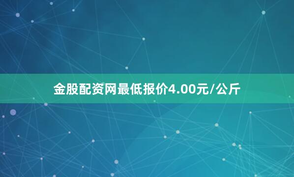 金股配资网最低报价4.00元/公斤