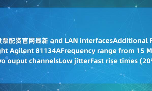 股票配资官网最新 and LAN interfacesAdditional Features of the Keysight Agilent 81134AFrequency range from 15 MHz - 3.35 GHzTwo ouput channelsLow jitterFast rise times (20%-80%) &lt; 60 psDelay modulation