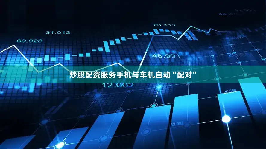 炒股配资服务手机与车机自动“配对”