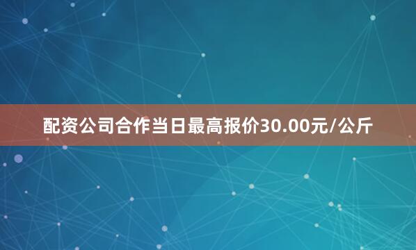 配资公司合作当日最高报价30.00元/公斤