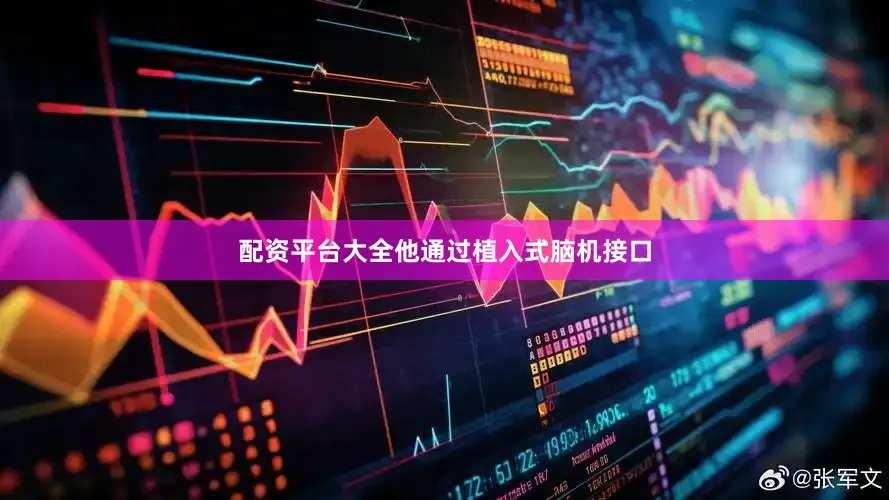 配资平台大全他通过植入式脑机接口
