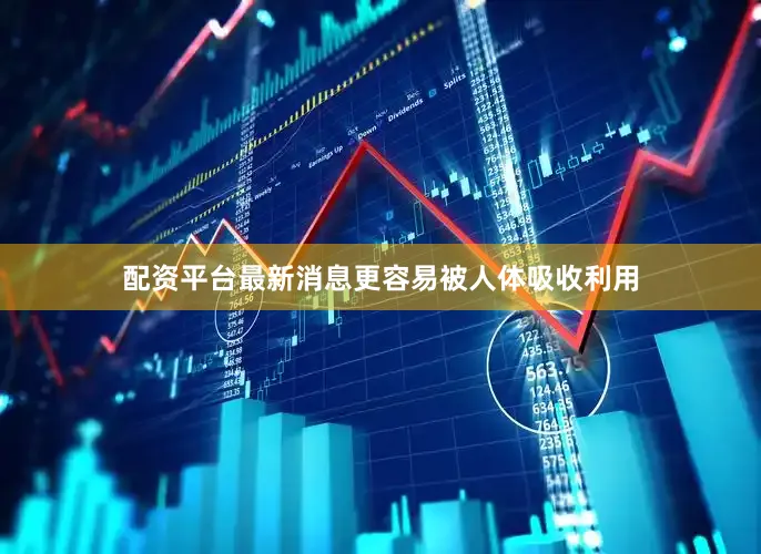 配资平台最新消息更容易被人体吸收利用