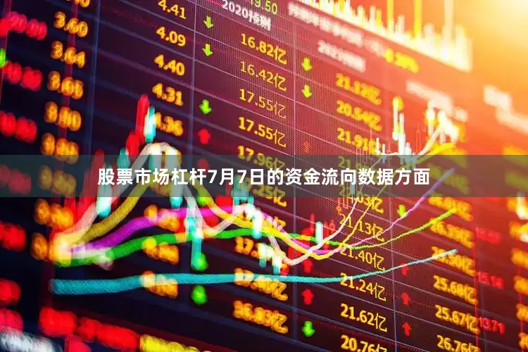 股票市场杠杆7月7日的资金流向数据方面