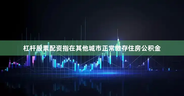 杠杆股票配资指在其他城市正常缴存住房公积金