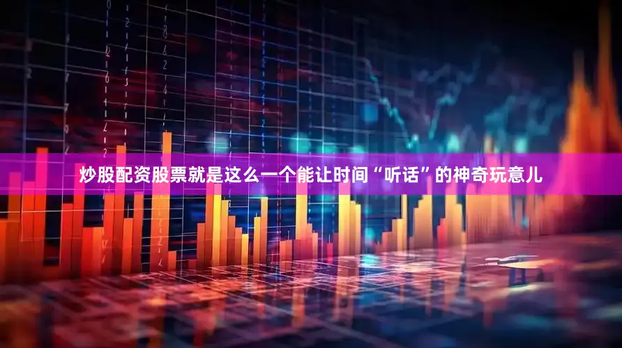 炒股配资股票就是这么一个能让时间“听话”的神奇玩意儿