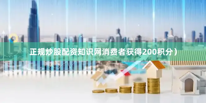 正规炒股配资知识网消费者获得200积分）