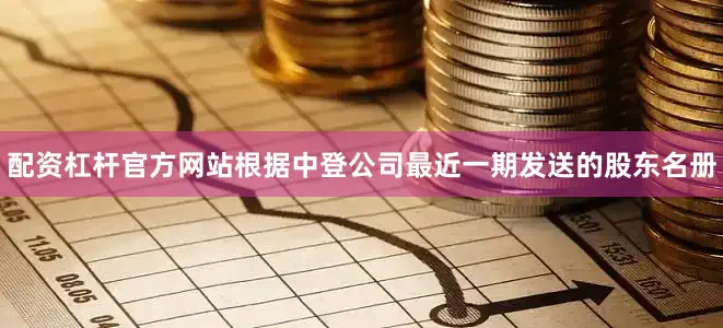 配资杠杆官方网站根据中登公司最近一期发送的股东名册