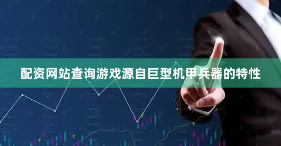 配资网站查询游戏源自巨型机甲兵器的特性
