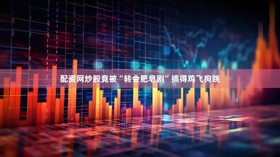 配资网炒股竟被“转会肥皂剧”搞得鸡飞狗跳