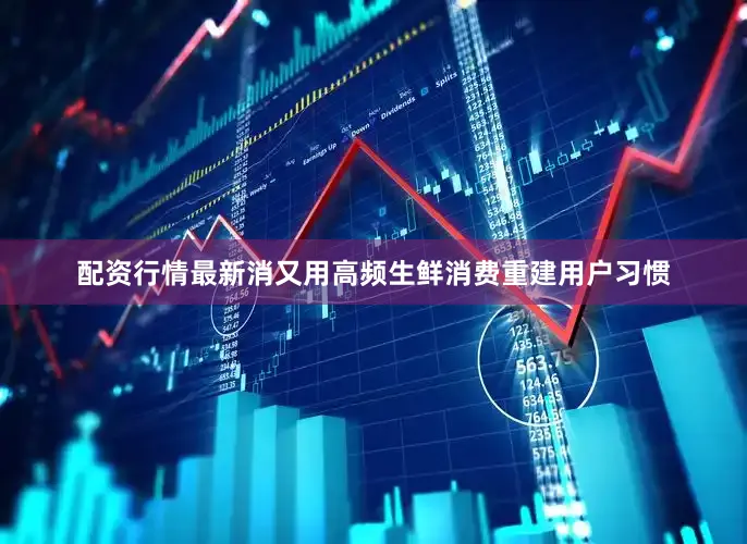 配资行情最新消又用高频生鲜消费重建用户习惯