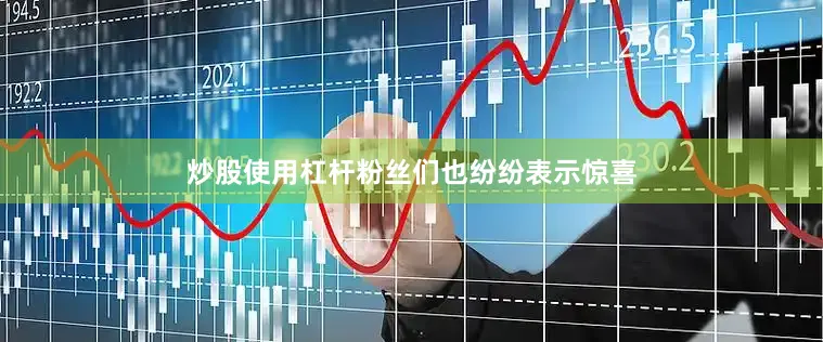 炒股使用杠杆粉丝们也纷纷表示惊喜