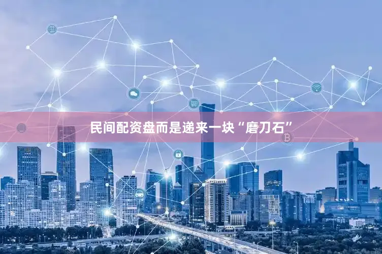 民间配资盘而是递来一块“磨刀石”