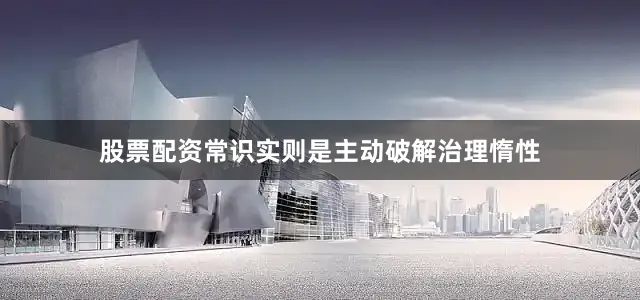 股票配资常识实则是主动破解治理惰性