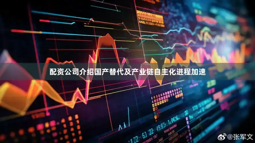 配资公司介绍国产替代及产业链自主化进程加速