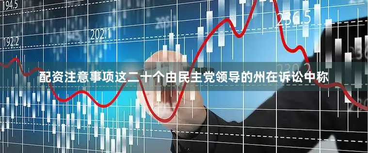 配资注意事项　　这二十个由民主党领导的州在诉讼中称