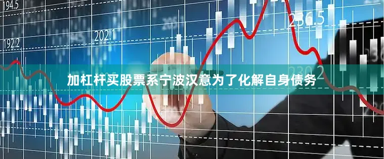 加杠杆买股票系宁波汉意为了化解自身债务