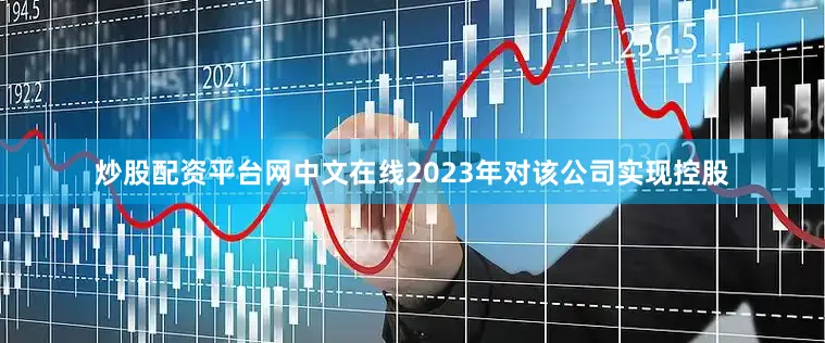 炒股配资平台网中文在线2023年对该公司实现控股