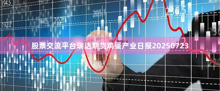 股票交流平台瑞达期货鸡蛋产业日报20250723