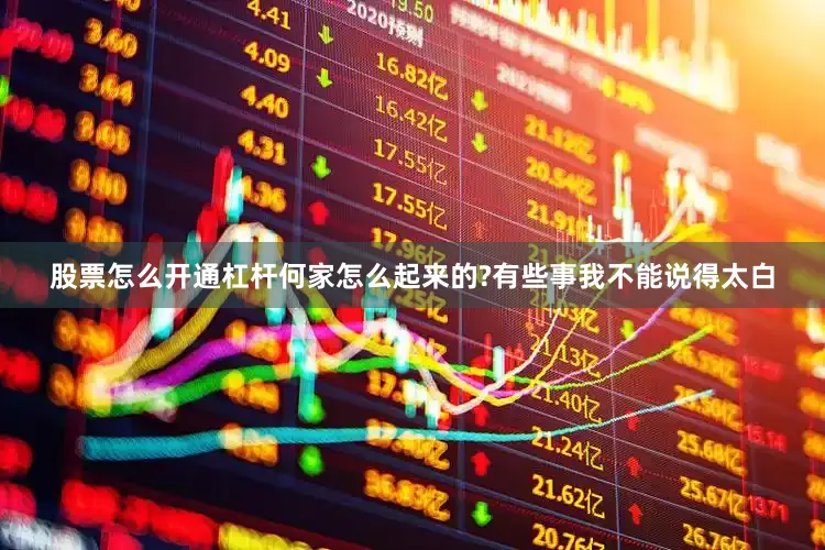 股票怎么开通杠杆何家怎么起来的?有些事我不能说得太白