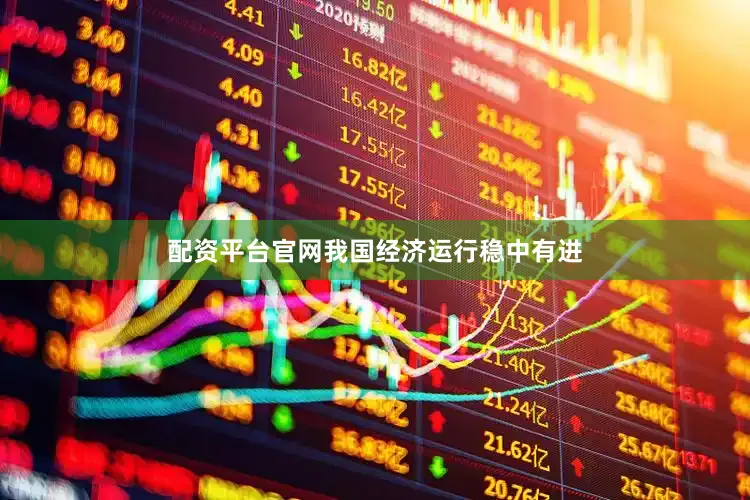 配资平台官网我国经济运行稳中有进