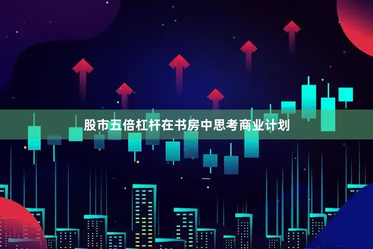 股市五倍杠杆在书房中思考商业计划
