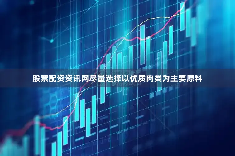 股票配资资讯网尽量选择以优质肉类为主要原料