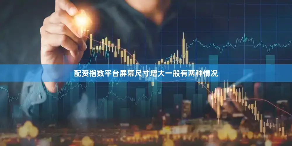 配资指数平台屏幕尺寸增大一般有两种情况
