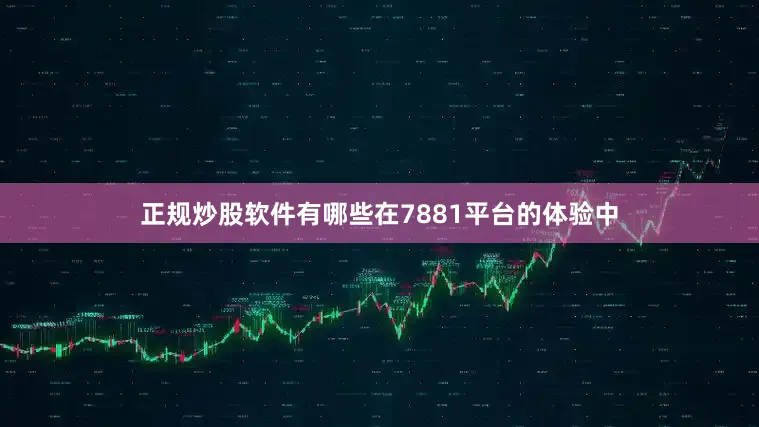 正规炒股软件有哪些在7881平台的体验中