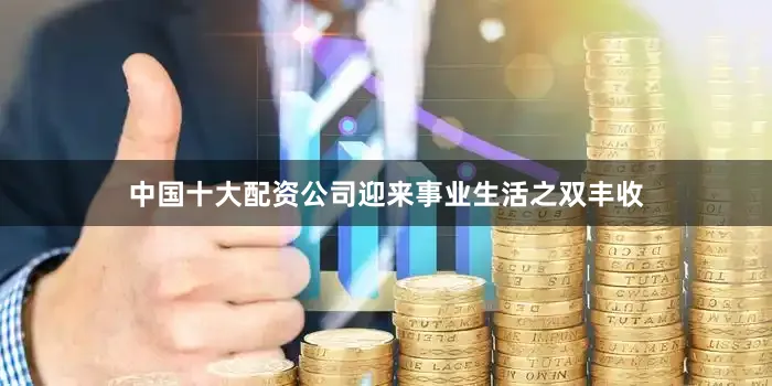 中国十大配资公司迎来事业生活之双丰收