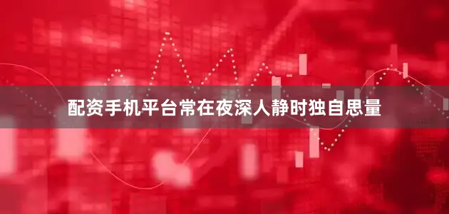 配资手机平台常在夜深人静时独自思量