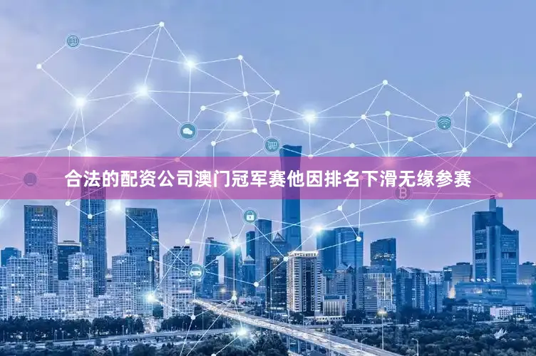 合法的配资公司澳门冠军赛他因排名下滑无缘参赛