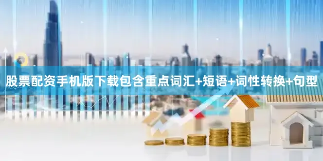 股票配资手机版下载包含重点词汇+短语+词性转换+句型