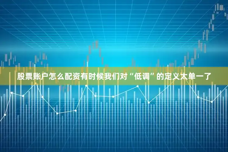 股票账户怎么配资有时候我们对“低调”的定义太单一了