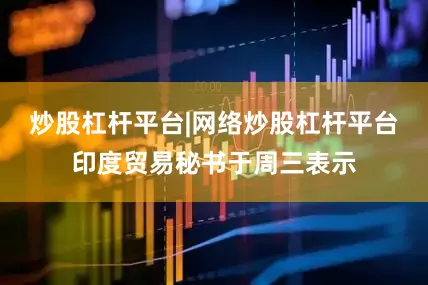 炒股杠杆平台|网络炒股杠杆平台印度贸易秘书于周三表示