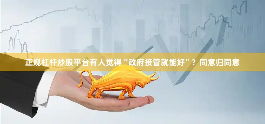正规杠杆炒股平台有人觉得“政府接管就能好”？同意归同意