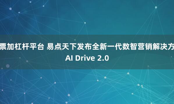 股票加杠杆平台 易点天下发布全新一代数智营销解决方案AI Drive 2.0