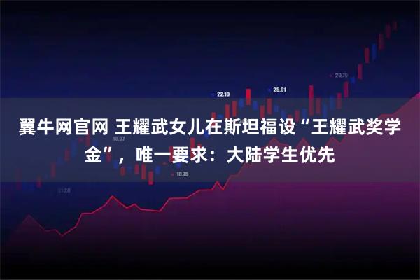 翼牛网官网 王耀武女儿在斯坦福设“王耀武奖学金”，唯一要求：大陆学生优先