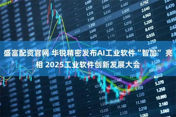 盛富配资官网 华锐精密发布AI工业软件“智加” 亮相 2025工业软件创新发展大会