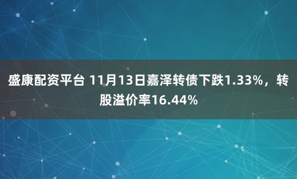 盛康配资平台 11月13日嘉泽转债下跌1.33%，转股溢价率16.44%