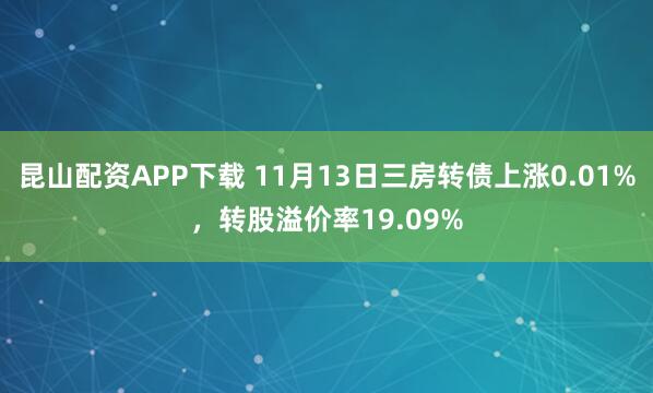 昆山配资APP下载 11月13日三房转债上涨0.01%，转股溢价率19.09%
