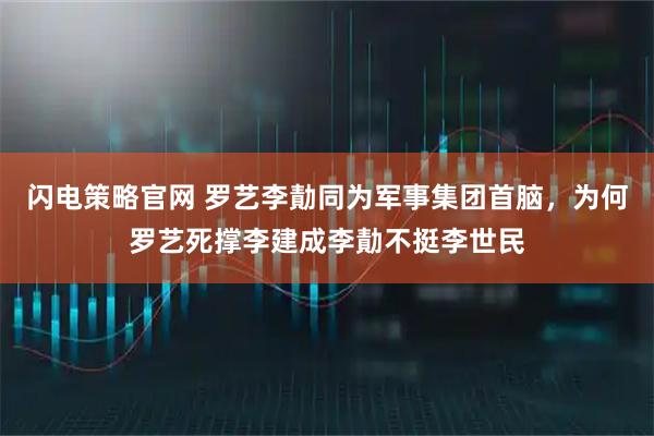 闪电策略官网 罗艺李勣同为军事集团首脑，为何罗艺死撑李建成李勣不挺李世民